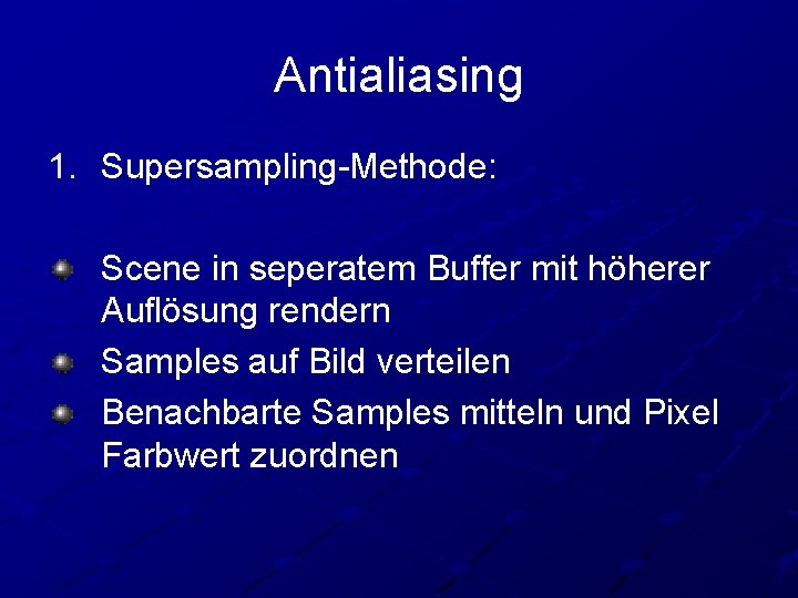 Antialiasing 1. Supersampling-Methode: Scene in seperatem Buffer mit höherer Auflösung rendern Samples auf Bild