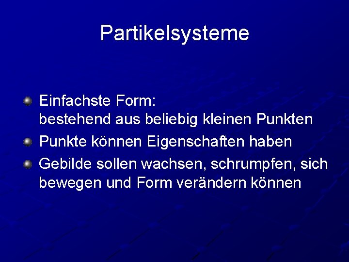 Partikelsysteme Einfachste Form: bestehend aus beliebig kleinen Punkte können Eigenschaften haben Gebilde sollen wachsen,