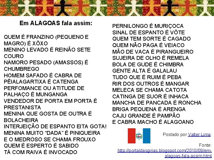 Em ALAGOAS fala assim: QUEM É FRANZINO (PEQUENO E MAGRO) É XÔXO MENINO LEVADO