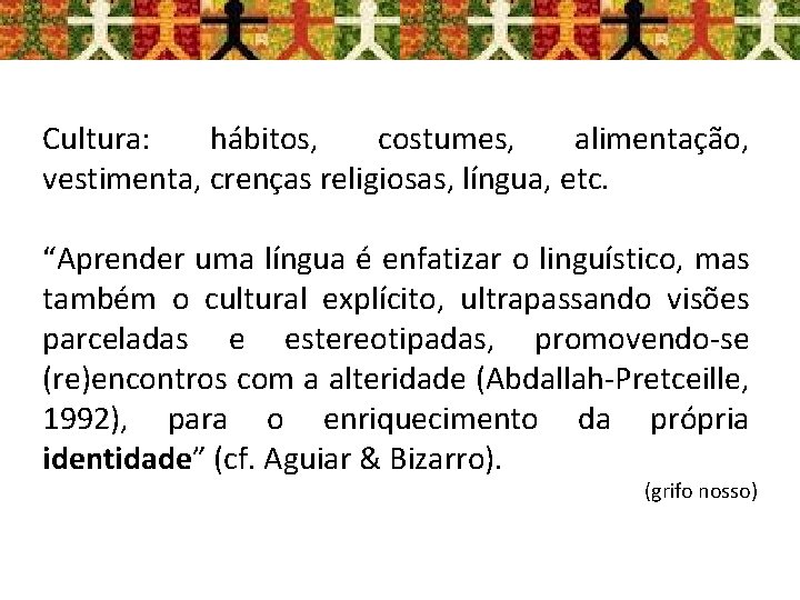 Cultura: hábitos, costumes, alimentação, vestimenta, crenças religiosas, língua, etc. “Aprender uma língua é enfatizar