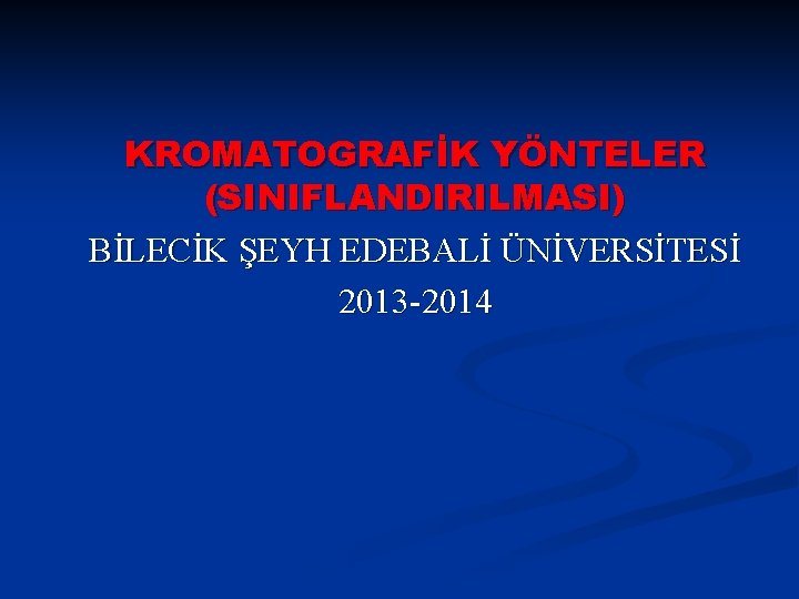 KROMATOGRAFİK YÖNTELER (SINIFLANDIRILMASI) BİLECİK ŞEYH EDEBALİ ÜNİVERSİTESİ 2013 -2014 