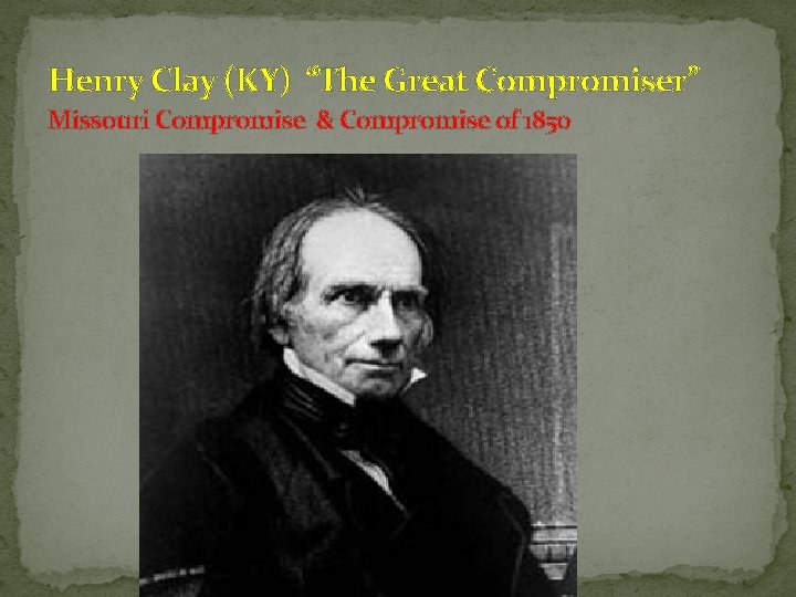 Henry Clay (KY) “The Great Compromiser” Missouri Compromise & Compromise of 1850 