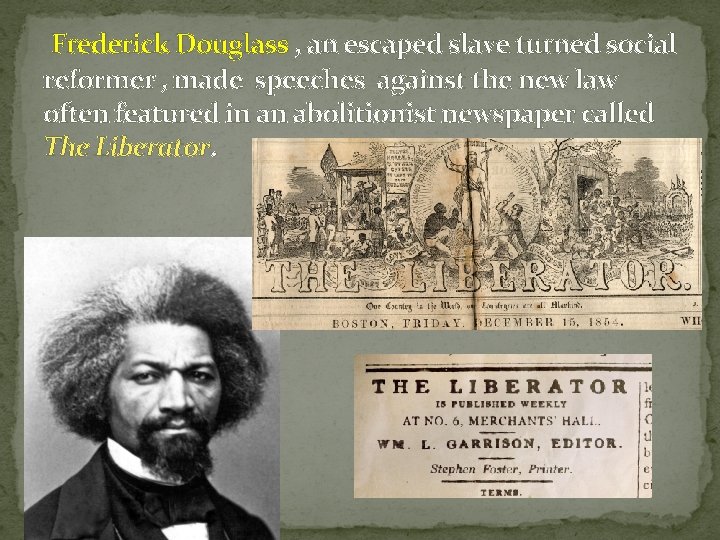 Frederick Douglass , an escaped slave turned social reformer , made speeches against the