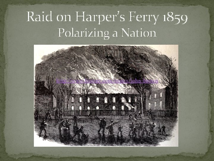 Raid on Harper’s Ferry 1859 Polarizing a Nation http: //www. history. com/topics/john-brown 