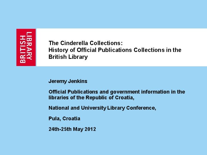 The Cinderella Collections: History of Official Publications Collections in the British Library Jeremy Jenkins