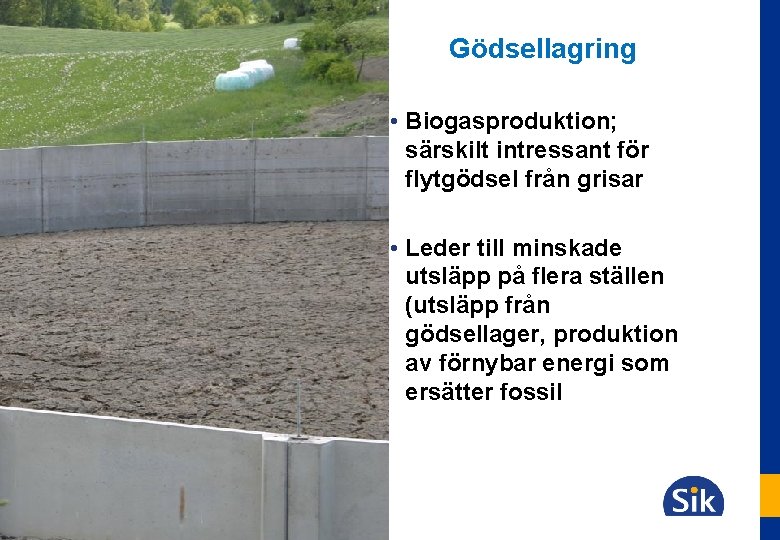 Gödsellagring • Biogasproduktion; särskilt intressant för flytgödsel från grisar • Leder till minskade utsläpp