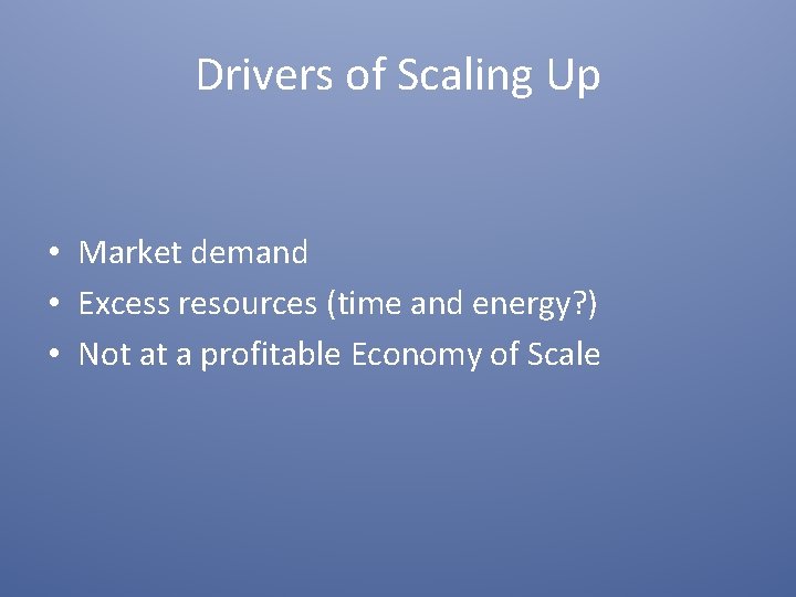Drivers of Scaling Up • Market demand • Excess resources (time and energy? )