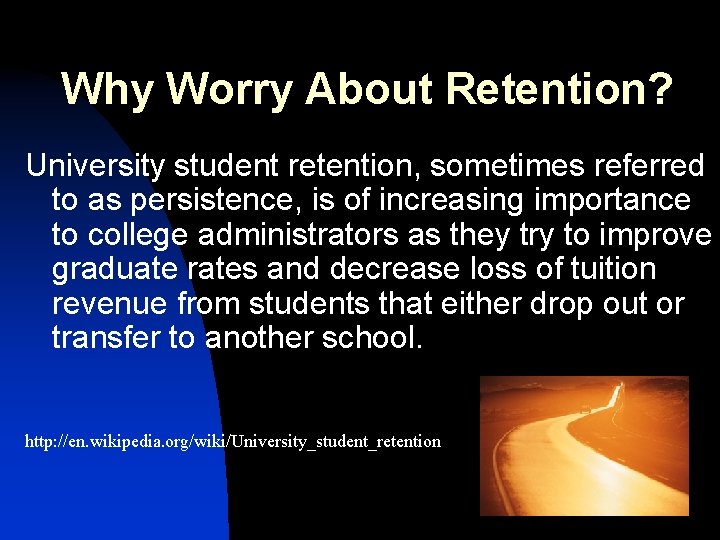 Why Worry About Retention? University student retention, sometimes referred to as persistence, is of