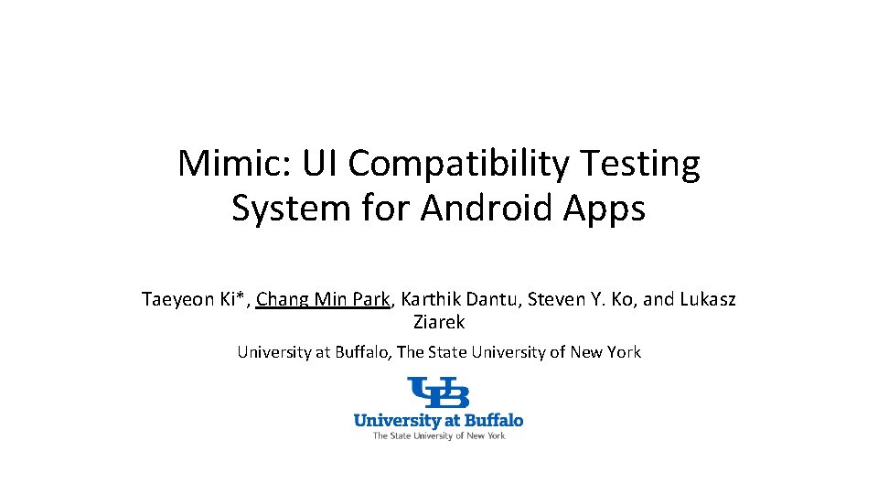 Mimic: UI Compatibility Testing System for Android Apps Taeyeon Ki*, Chang Min Park, Karthik