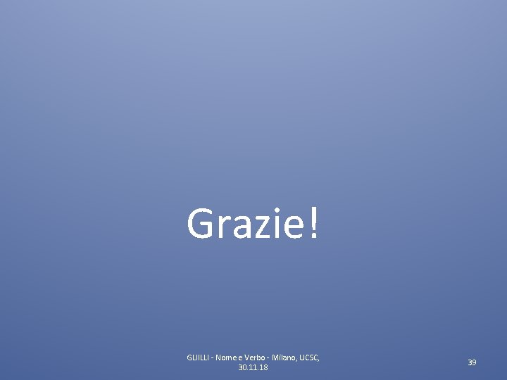 Grazie! GLIILLI - Nome e Verbo - Milano, UCSC, 30. 11. 18 39 