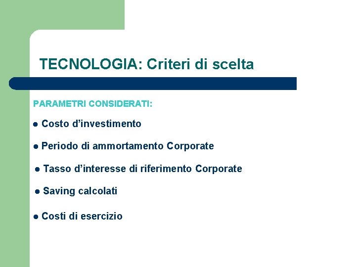 TECNOLOGIA: Criteri di scelta PARAMETRI CONSIDERATI: l Costo d’investimento l Periodo di ammortamento Corporate
