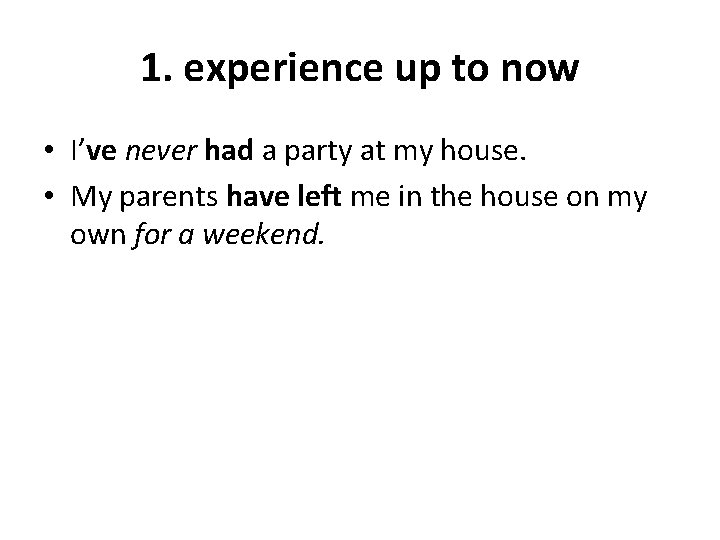 1. experience up to now • I’ve never had a party at my house.