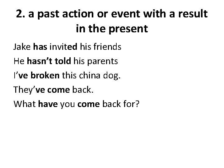 2. a past action or event with a result in the present Jake has