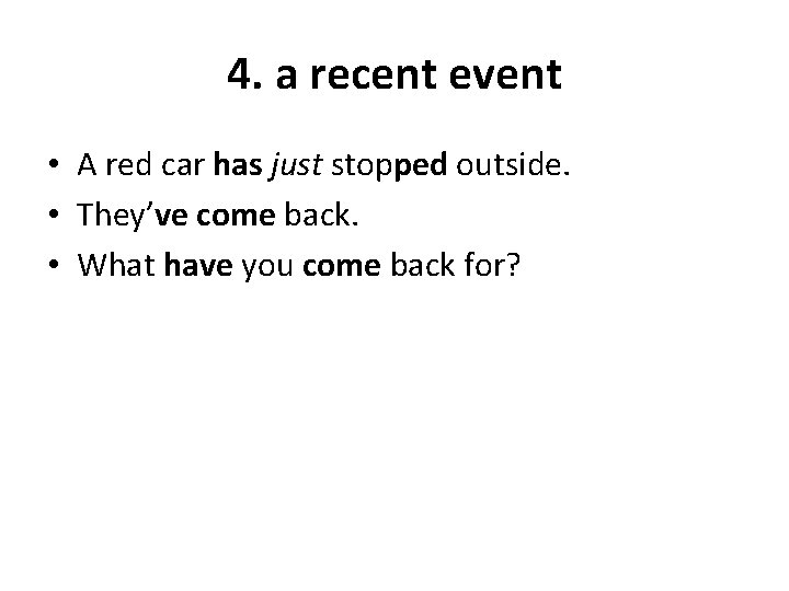 4. a recent event • A red car has just stopped outside. • They’ve