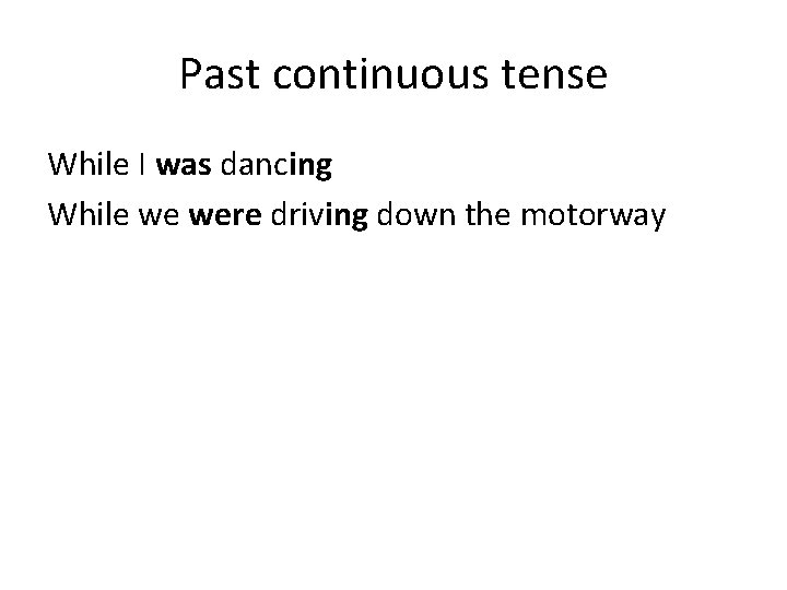 Past continuous tense While I was dancing While we were driving down the motorway