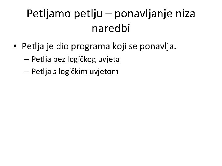 Petljamo petlju – ponavljanje niza naredbi • Petlja je dio programa koji se ponavlja.