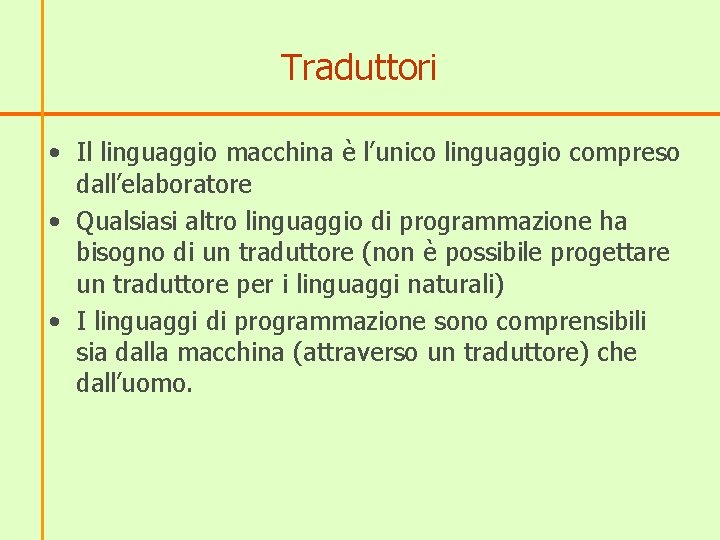 Traduttori • Il linguaggio macchina è l’unico linguaggio compreso dall’elaboratore • Qualsiasi altro linguaggio