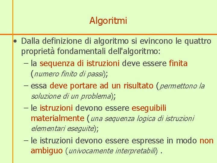 Algoritmi • Dalla definizione di algoritmo si evincono le quattro proprietà fondamentali dell'algoritmo: –