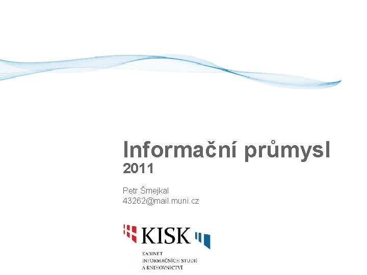 Informační průmysl 2011 Petr Šmejkal 43262@mail. muni. cz 
