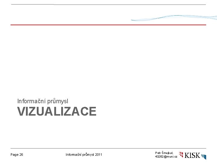 Informační průmysl VIZUALIZACE Page 26 Informační průmysl 2011 Petr Šmejkal, 43262@muni. cz 