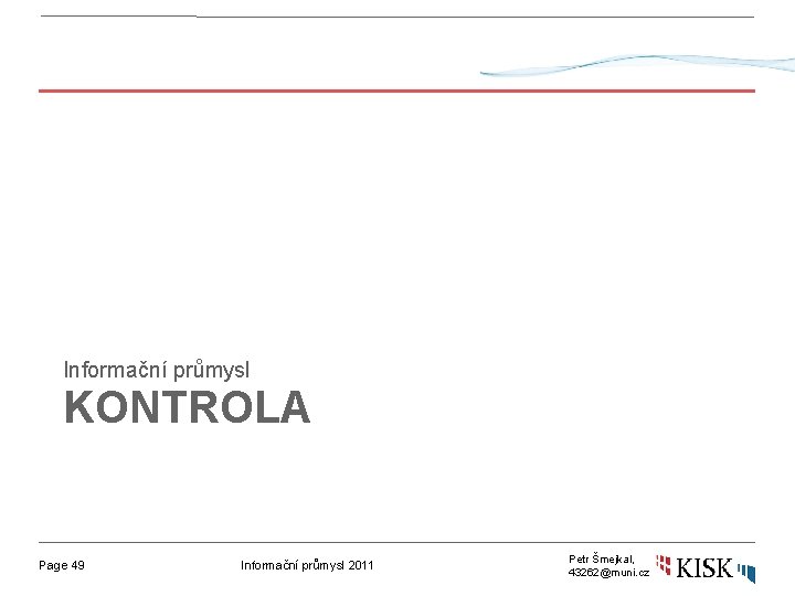 Informační průmysl KONTROLA Page 49 Informační průmysl 2011 Petr Šmejkal, 43262@muni. cz 