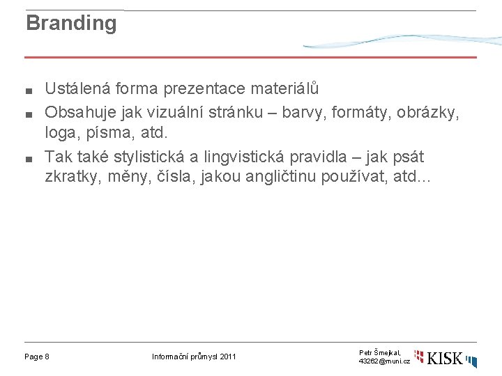 Branding ■ ■ ■ Ustálená forma prezentace materiálů Obsahuje jak vizuální stránku – barvy,