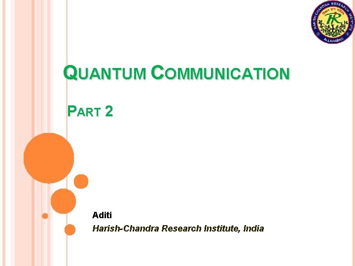 QUANTUM COMMUNICATION PART 2 Aditi Harish-Chandra Research Institute, India 