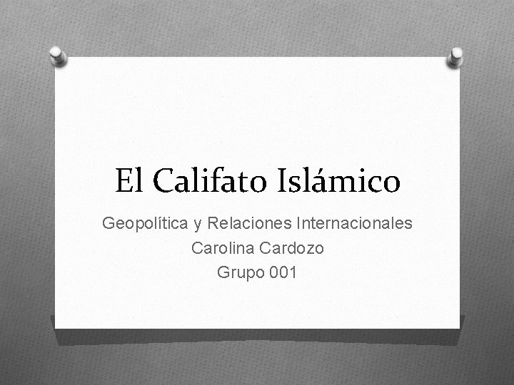 El Califato Islámico Geopolítica y Relaciones Internacionales Carolina Cardozo Grupo 001 