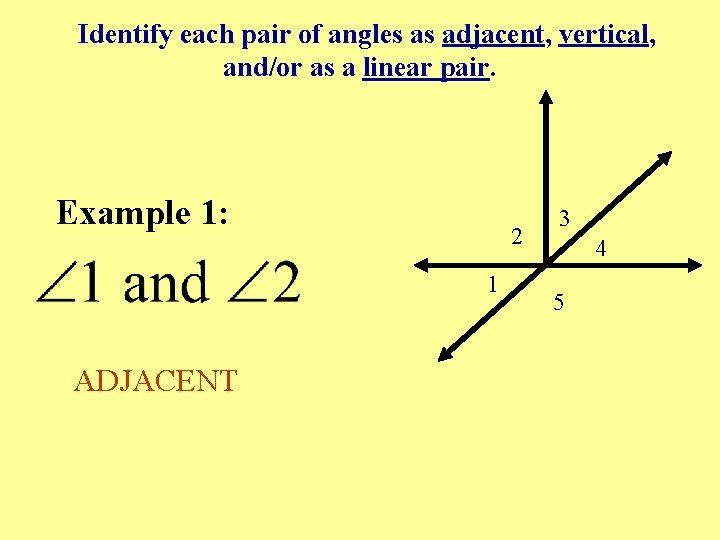 Identify each pair of angles as adjacent, vertical, and/or as a linear pair. Example Identify each pair of angles as adjacent, vertical, and/or as a linear pair. Example