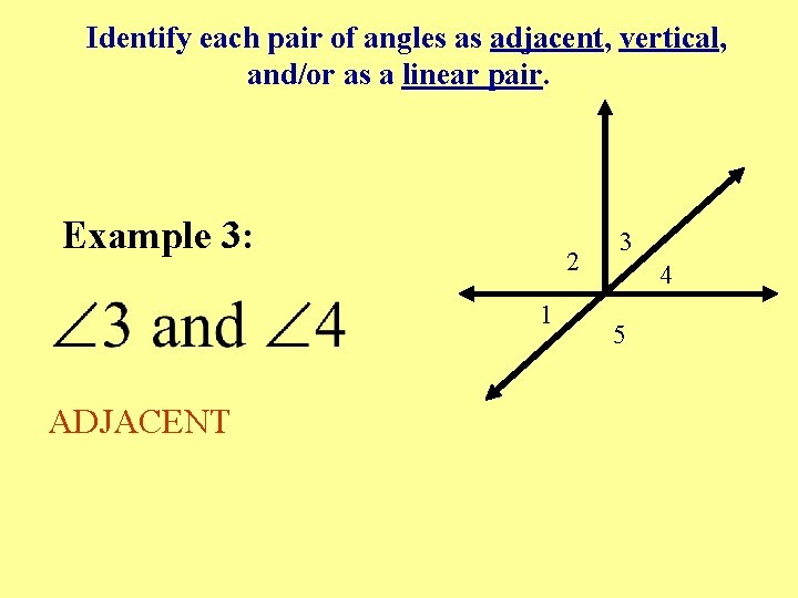 Identify each pair of angles as adjacent, vertical, and/or as a linear pair. Example Identify each pair of angles as adjacent, vertical, and/or as a linear pair. Example