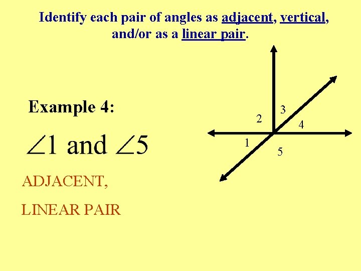 Identify each pair of angles as adjacent, vertical, and/or as a linear pair. Example Identify each pair of angles as adjacent, vertical, and/or as a linear pair. Example