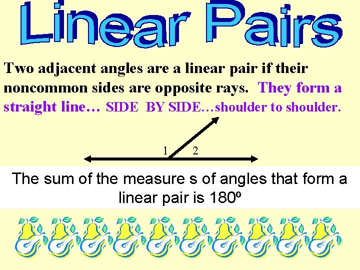 Two adjacent angles are a linear pair if their noncommon sides are opposite rays. Two adjacent angles are a linear pair if their noncommon sides are opposite rays.