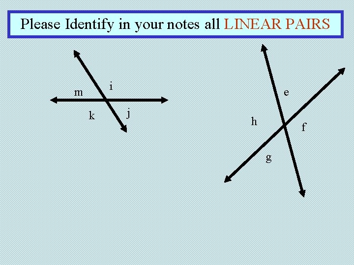 Please Identify in your notes all LINEAR PAIRS i m k e j h Please Identify in your notes all LINEAR PAIRS i m k e j h