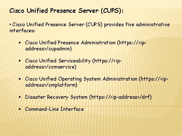 Cisco Unified Presence Server (CUPS): • Cisco Unified Presence Server (CUPS) provides five administrative