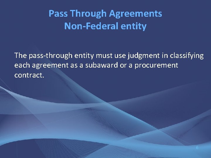 Pass Through Agreements Non-Federal entity The pass-through entity must use judgment in classifying each
