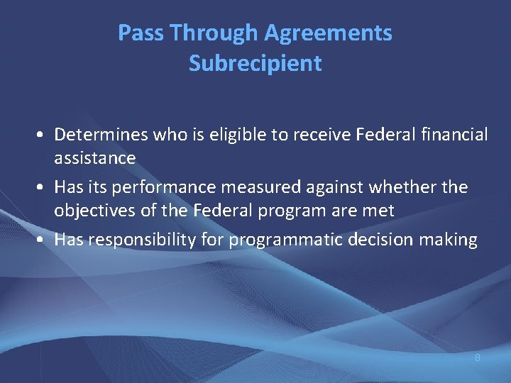 Pass Through Agreements Subrecipient • Determines who is eligible to receive Federal financial assistance