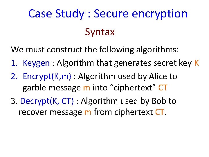 Case Study : Secure encryption Syntax We must construct the following algorithms: 1. Keygen