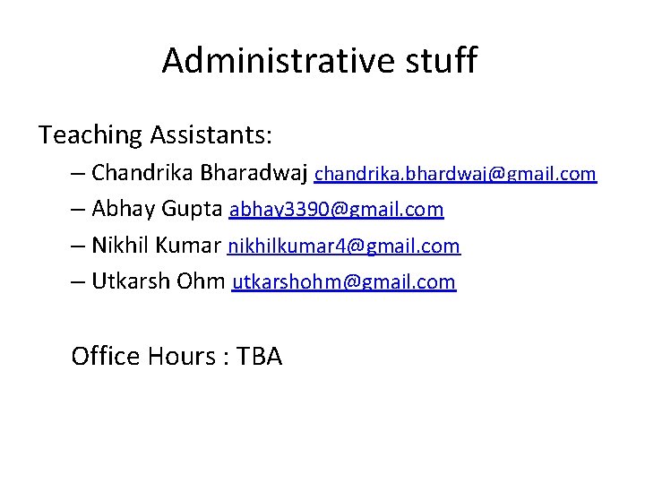 Administrative stuff Teaching Assistants: – Chandrika Bharadwaj chandrika. bhardwaj@gmail. com – Abhay Gupta abhay