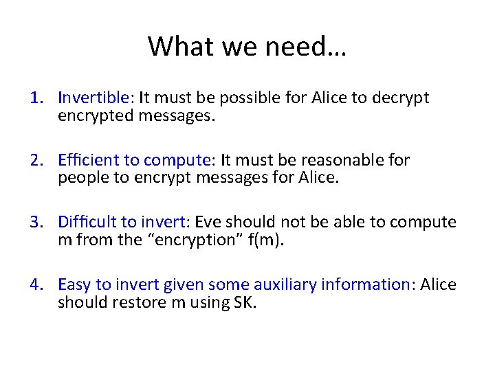 What we need… 1. Invertible: It must be possible for Alice to decrypt encrypted