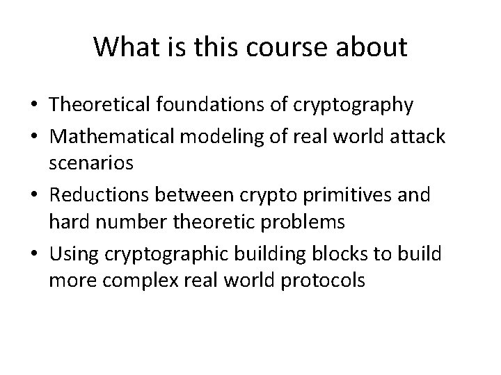 What is this course about • Theoretical foundations of cryptography • Mathematical modeling of