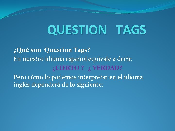 QUESTION TAGS ¿Qué son Question Tags? En nuestro idioma español equivale a decir: ¿CIERTO