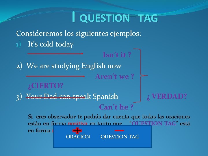 I QUESTION TAG Consideremos los siguientes ejemplos: 1) It’s cold today Isn’t it ?