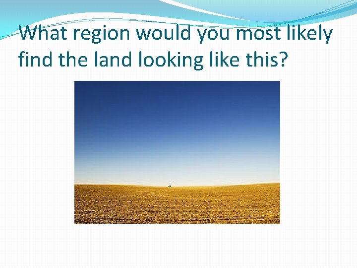 What region would you most likely find the land looking like this? 