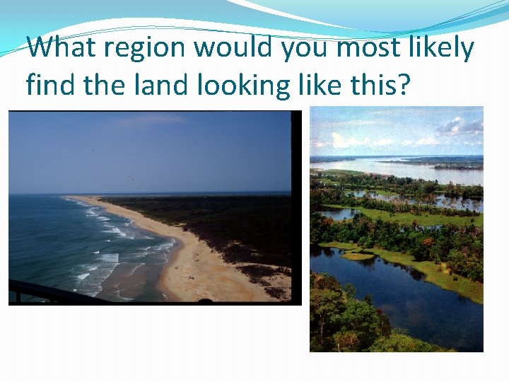 What region would you most likely find the land looking like this? 
