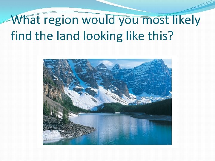 What region would you most likely find the land looking like this? 