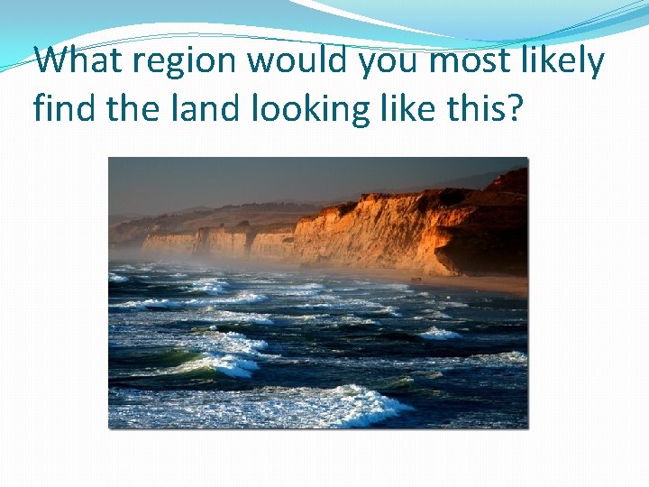 What region would you most likely find the land looking like this? 