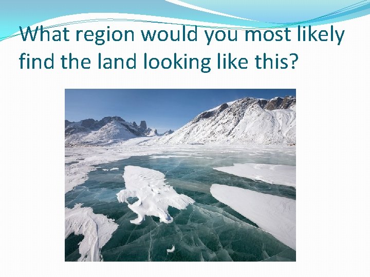 What region would you most likely find the land looking like this? 