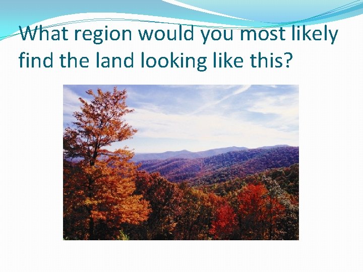 What region would you most likely find the land looking like this? 