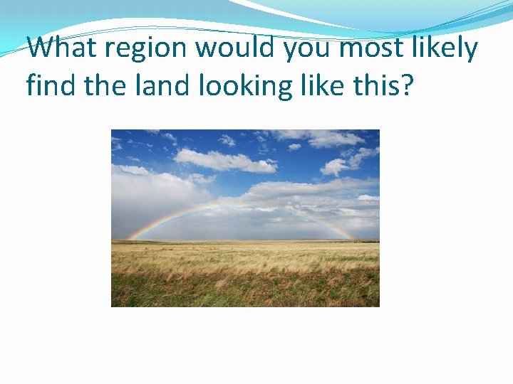 What region would you most likely find the land looking like this? 