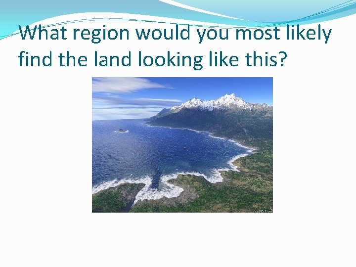 What region would you most likely find the land looking like this? 
